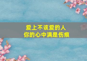 爱上不该爱的人 你的心中满是伤痕